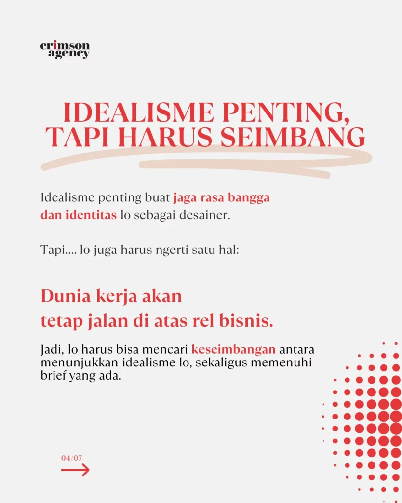 Punya idealisme itu penting, buat jaga rasa bangga dan identitas lo sebagai desainer.  Tapi lo juga harus ngerti satu hal: dunia kerja tetap jalan di atas rel bisnis.