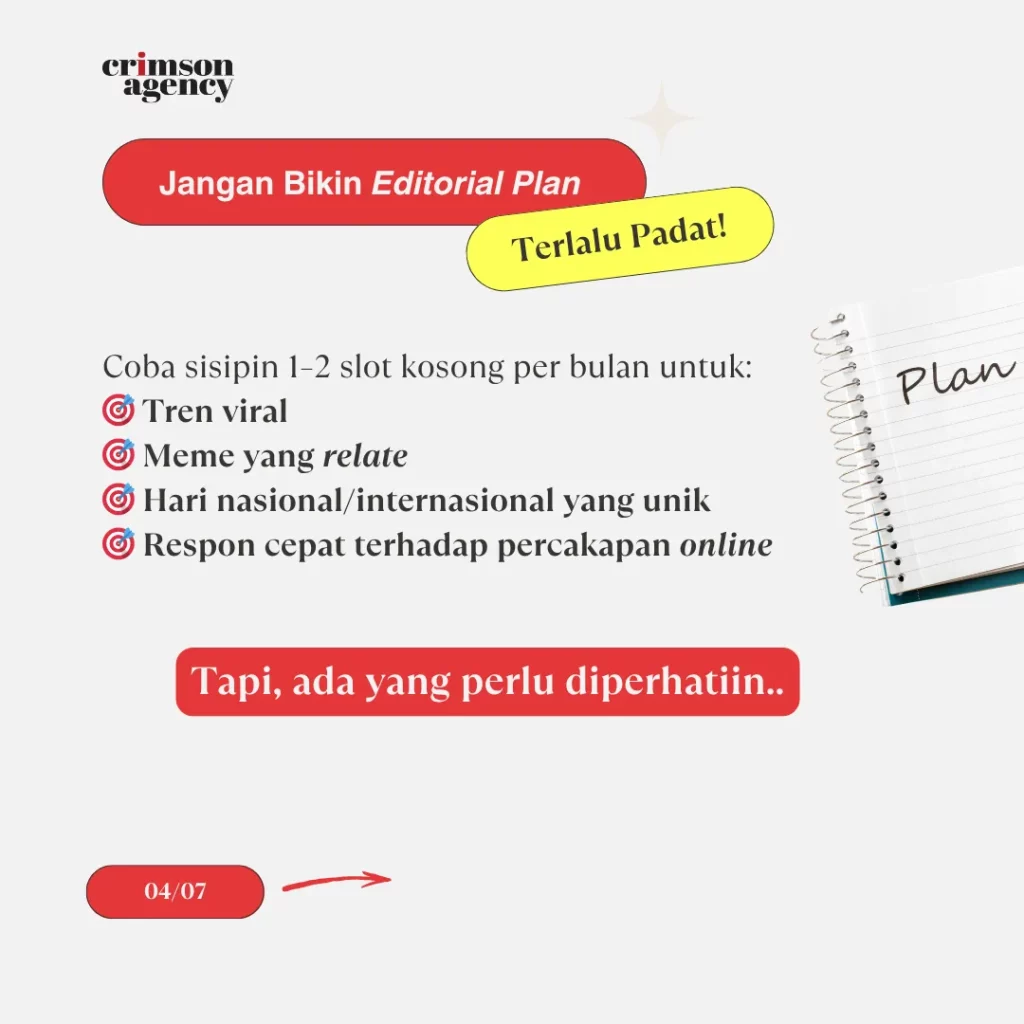 Editorial plan jangan terlalu padat. Coba sisipin 1–2 slot kosong per bulan buat: 🎯 Tren viral 🎯 Meme yang relate 🎯 Hari nasional/internasional unik 🎯 Respon cepat terhadap percakapan online Tapi, ada yang perlu diperhatiin..